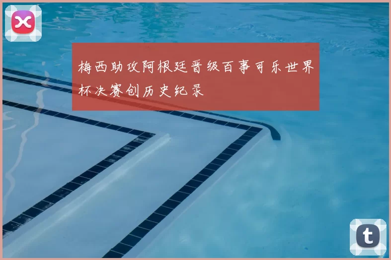 梅西助攻阿根廷晋级百事可乐世界杯决赛创历史纪录