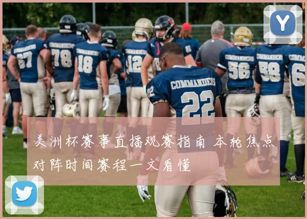 美洲杯赛事直播观赛指南 本轮焦点对阵时间赛程一文看懂