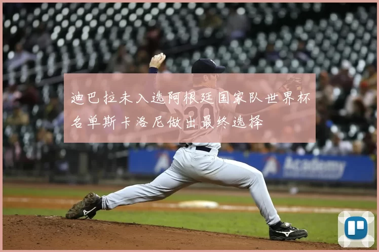 迪巴拉未入选阿根廷国家队世界杯名单斯卡洛尼做出最终选择