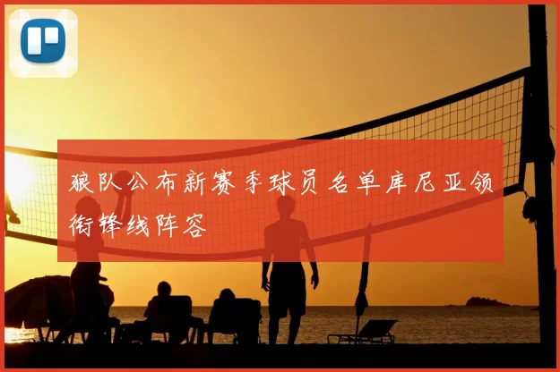 狼队公布新赛季球员名单库尼亚领衔锋线阵容