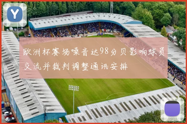 欧洲杯赛场噪音达98分贝影响球员交流并裁判调整通讯安排