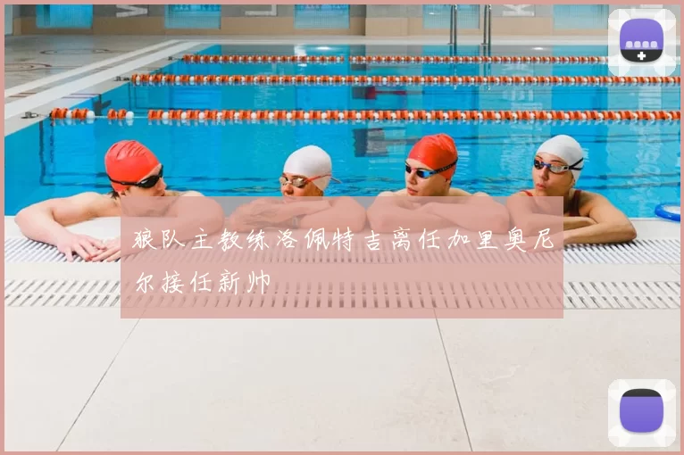 狼队主教练洛佩特吉离任加里奥尼尔接任新帅