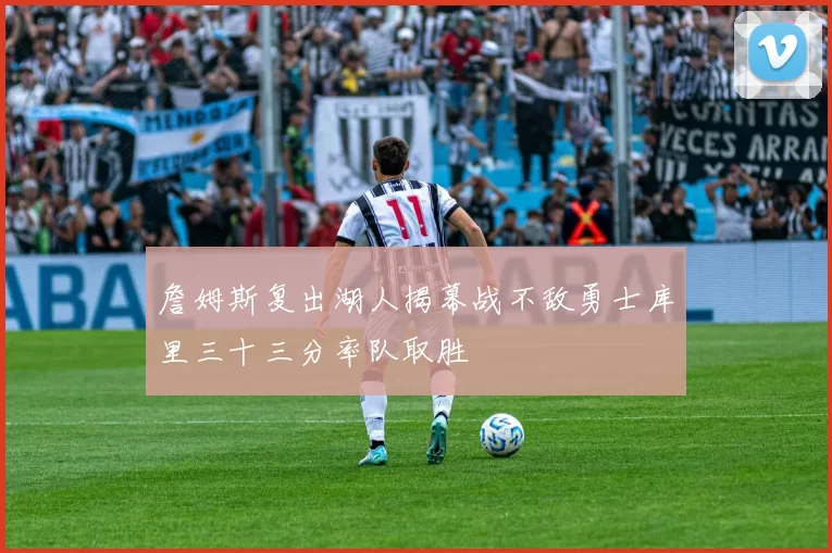 詹姆斯复出湖人揭幕战不敌勇士库里三十三分率队取胜