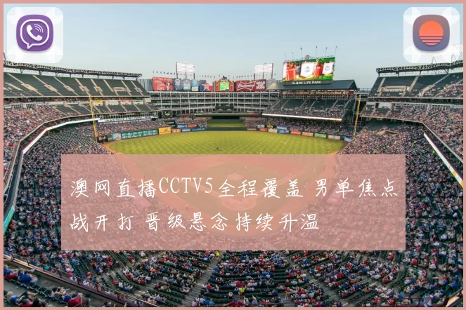 澳网直播CCTV5全程覆盖 男单焦点战开打 晋级悬念持续升温