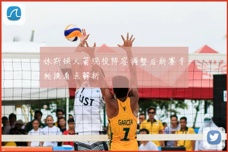 休斯顿火箭现役阵容调整后新赛季轮换看点解析