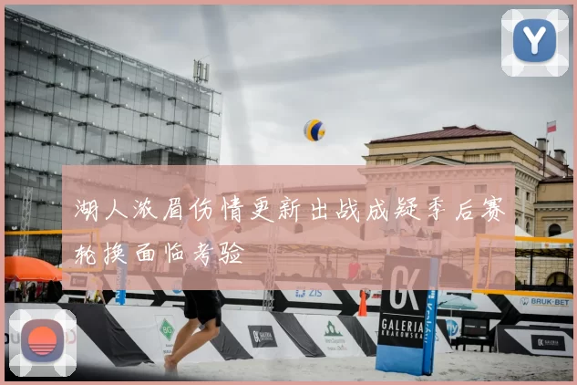 湖人浓眉伤情更新出战成疑季后赛轮换面临考验