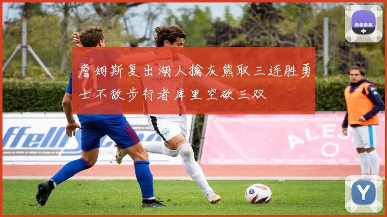 詹姆斯复出湖人擒灰熊取三连胜勇士不敌步行者库里空砍三双