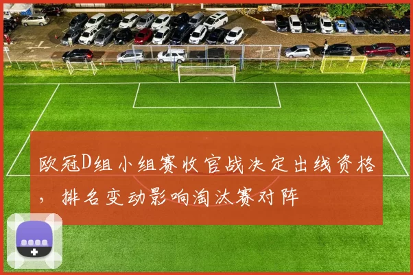 欧冠D组小组赛收官战决定出线资格，排名变动影响淘汰赛对阵