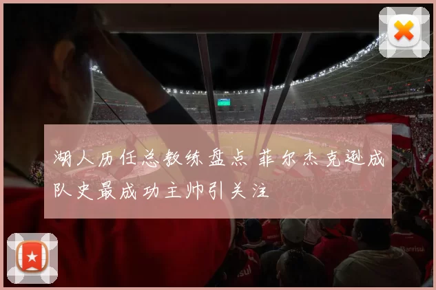 湖人历任总教练盘点 菲尔杰克逊成队史最成功主帅引关注