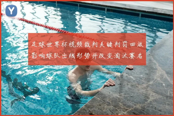 足球世界杯视频裁判关键判罚回放影响球队出线形势并改变淘汰赛名额