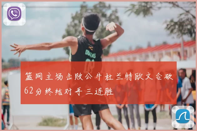 篮网主场击败公牛杜兰特欧文合砍62分终结对手三连胜