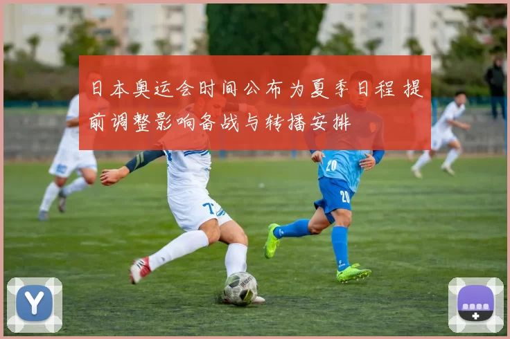日本奥运会时间公布为夏季日程 提前调整影响备战与转播安排
