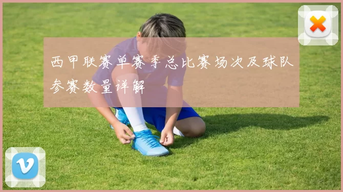 西甲联赛单赛季总比赛场次及球队参赛数量详解