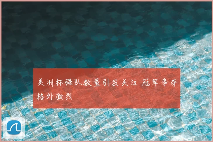 美洲杯强队数量引发关注 冠军争夺格外激烈